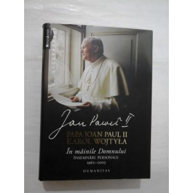 PAPA IOAN PAUL II KAROL WOJTYLA - IN MAINILE DOMNULUI Insemnari personale 1962-2003